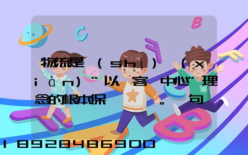物流是實(shí)現(xiàn)“以顧客為中心”理念的根本保證。這句話對嗎